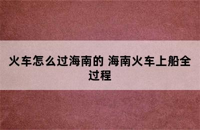 火车怎么过海南的 海南火车上船全过程